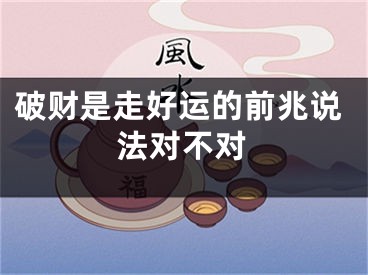 破财是走好运的前兆说法对不对