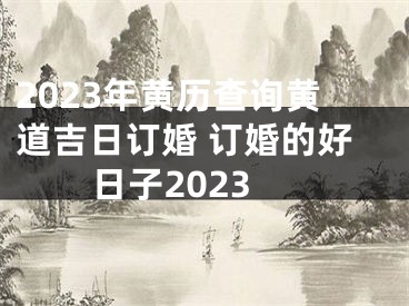 2023年黄历查询黄道吉日订婚 订婚的好日子2023