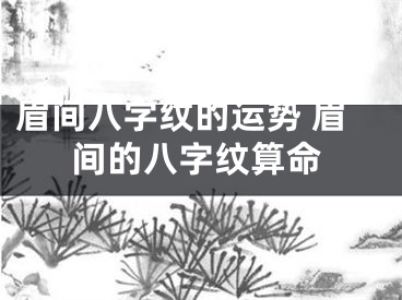 眉间八字纹的运势 眉间的八字纹算命