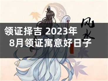 领证择吉 2023年8月领证寓意好日子
