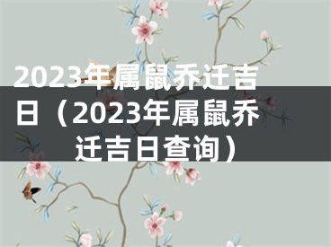 2023年属鼠乔迁吉日（2023年属鼠乔迁吉日查询）