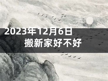 2023年12月6日搬新家好不好