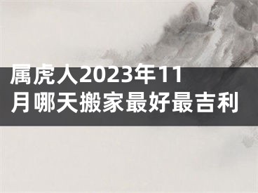 属虎人2023年11月哪天搬家最好最吉利