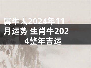 属牛人2024年11月运势 生肖牛2024整年吉运