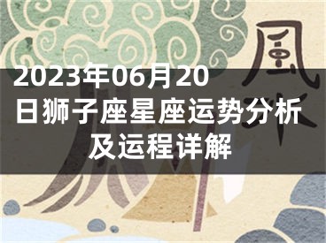 2023年06月20日狮子座星座运势分析及运程详解