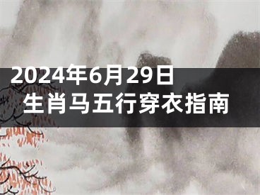 2024年6月29日生肖马五行穿衣指南