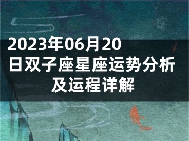 2023年06月20日双子座星座运势分析及运程详解
