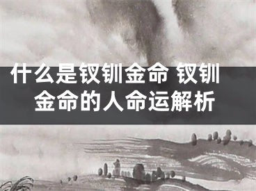什么是钗钏金命 钗钏金命的人命运解析