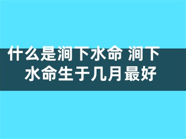 什么是涧下水命 涧下水命生于几月最好