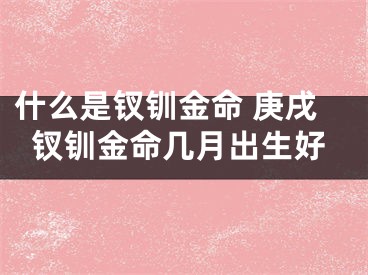 什么是钗钏金命 庚戌钗钏金命几月出生好