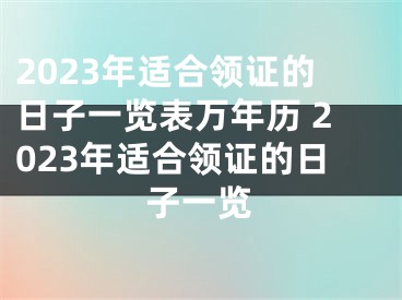 2023年适合领证的日子一览表万年历 2023年适合领证的日子一览