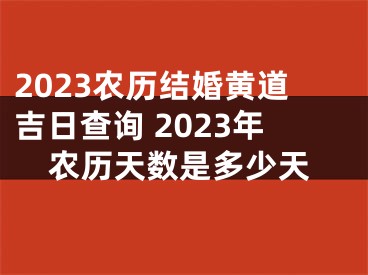 2023农历结婚黄道吉日查询 2023年农历天数是多少天