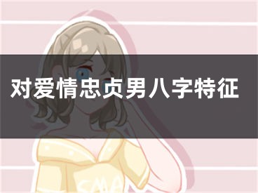 对爱情忠贞男八字特征