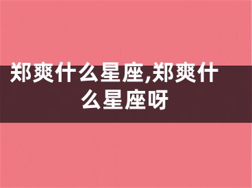 郑爽什么星座,郑爽什么星座呀