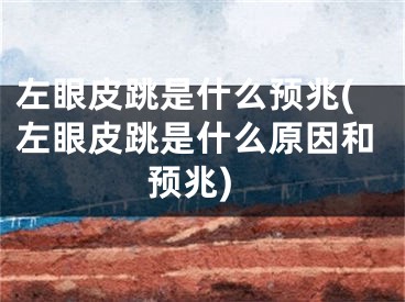 左眼皮跳是什么预兆(左眼皮跳是什么原因和预兆)