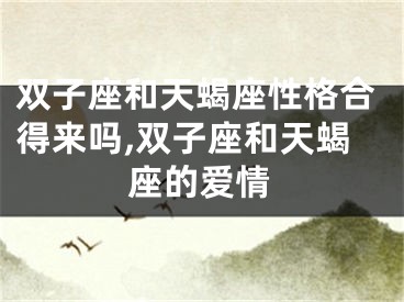 双子座和天蝎座性格合得来吗,双子座和天蝎座的爱情