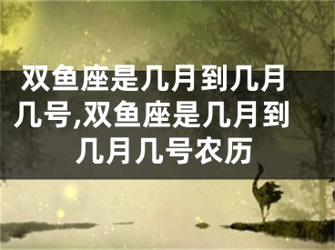  双鱼座是几月到几月几号,双鱼座是几月到几月几号农历