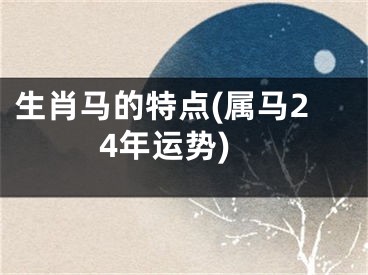 生肖马的特点(属马24年运势)