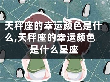 天秤座的幸运颜色是什么,天秤座的幸运颜色是什么星座
