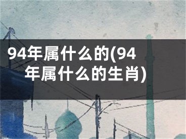 94年属什么的(94年属什么的生肖)