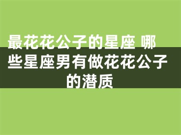 最花花公子的星座 哪些星座男有做花花公子的潜质