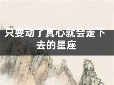 只要动了真心就会走下去的星座