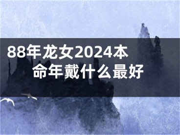 88年龙女2024本命年戴什么最好