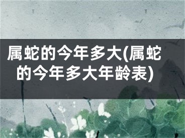 属蛇的今年多大(属蛇的今年多大年龄表)
