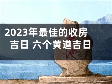 2023年最佳的收房吉日 六个黄道吉日