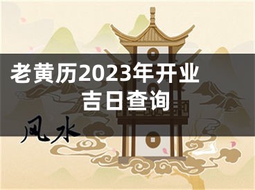 老黄历2023年开业吉日查询