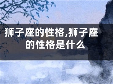 狮子座的性格,狮子座的性格是什么