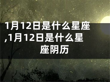 1月12日是什么星座,1月12日是什么星座阴历