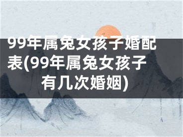 99年属兔女孩子婚配表(99年属兔女孩子有几次婚姻)