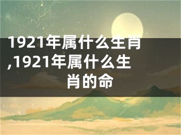 1921年属什么生肖,1921年属什么生肖的命