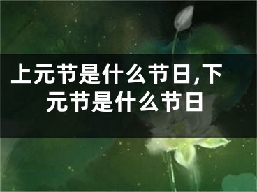 上元节是什么节日,下元节是什么节日