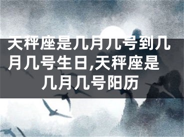 天秤座是几月几号到几月几号生日,天秤座是几月几号阳历