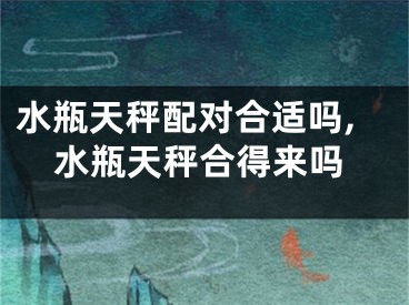 水瓶天秤配对合适吗,水瓶天秤合得来吗