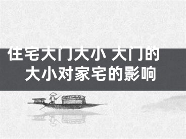 住宅大门大小 大门的大小对家宅的影响