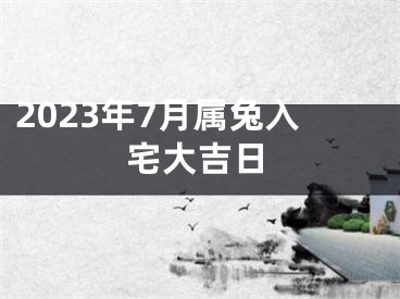 2023年7月属兔入宅大吉日