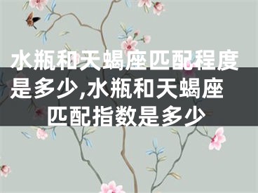水瓶和天蝎座匹配程度是多少,水瓶和天蝎座匹配指数是多少