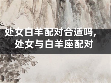 处女白羊配对合适吗,处女与白羊座配对
