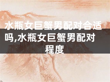 水瓶女巨蟹男配对合适吗,水瓶女巨蟹男配对程度