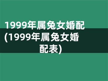1999年属兔女婚配(1999年属兔女婚配表)