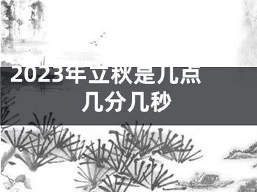 2023年立秋是几点几分几秒