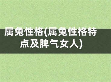 属兔性格(属兔性格特点及脾气女人)
