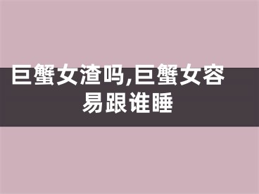 巨蟹女渣吗,巨蟹女容易跟谁睡