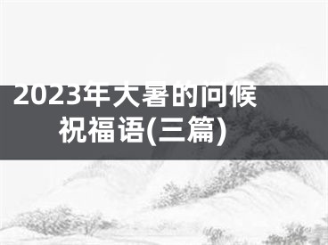 2023年大暑的问候祝福语(三篇)