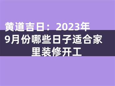 黄道吉日：2023年9月份哪些日子适合家里装修开工