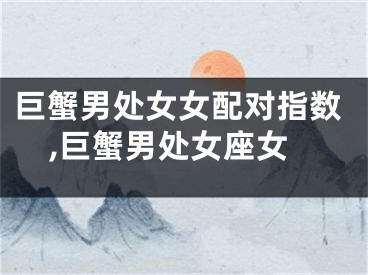巨蟹男处女女配对指数,巨蟹男处女座女