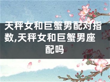 天秤女和巨蟹男配对指数,天秤女和巨蟹男座配吗
